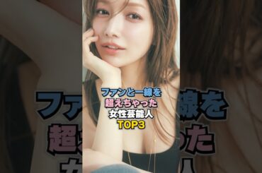 ファンと一線を超えちゃった女性芸能人TOP3