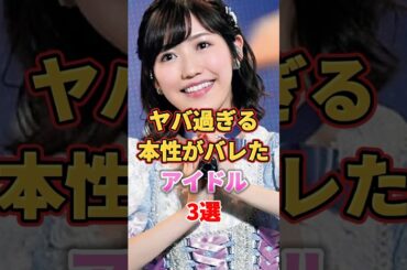 ヤバ過ぎる本性がバレたアイドル3選　#アイドル #雑学 #中西アルノ #渡辺麻友 #まゆゆ #岡本姫奈 #akb48 #乃木坂46
