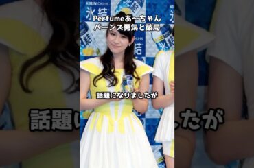 Perfumeあ～ちゃん 今夏にバーンズ勇気と破局　#shorts #Perfume #あーちゃん #バーンズ勇気