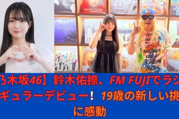 【乃木坂46】鈴木佑捺、FM FUJIでラジオレギュラーデビュー！19歳の新しい挑戦に感動