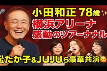 🎤✨小田和正78歳‼️横浜アリーナ感動のツアーファイナル🔥 松たか子＆JUJUら豪華共演で大熱狂😍💐【みんなで自己ベスト】