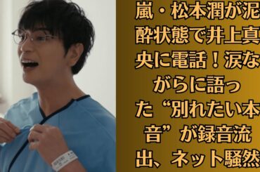 嵐・松本潤が泥酔状態で井上真央に電話！涙ながらに語った“別れたい本音”が録音流出、ネット騒然