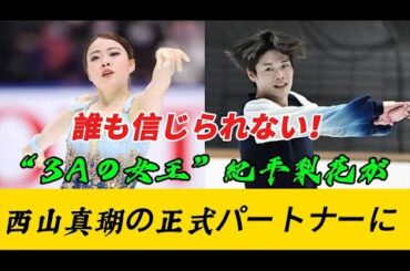 【速報】誰も信じられない！“3Aの女王”紀平梨花が、西山真瑚の正式なパートナーに