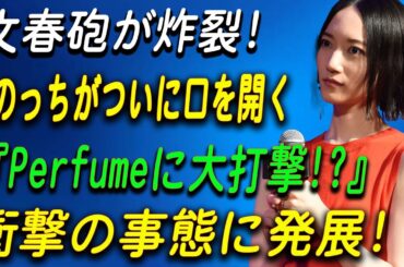 文春砲炸裂！のっちが沈黙を破り告白…Perfume解散危機の真相は？