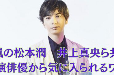 嵐の松本潤　井上真央ら共演俳優から気に入られるワケ…二次会も深夜1時まで付き合う“超コミュ力”…井上真央、松本潤と破局報道でしぼむ「結婚」待望論…