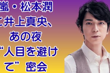 嵐・松本潤と井上真央、あの夜“人目を避けて”密会！？「もう一度だけ…」と涙で交わした約束の真相とは。井上真央が語った「彼を待つ理由」…松本潤がついに決意した“極秘同居生活”の真実とは！？