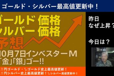 １０月７日 ＠ゴールド/シルバー高値更新！ ＠ゴールド価格上昇！ ＠シルバー価格上昇！　＠昨日の上昇の要因は？　＠インベスターＭ「金」「銀」ゴー！！