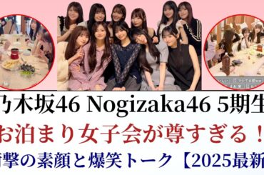 乃木坂46 Nogizaka46 5期生お泊まり女子会が尊すぎる！衝撃の素顔と爆笑トーク【2025最新】