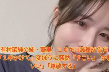 有村架純の姉・藍里　１０キロ減量を告白「１年かけて」変ぼうに騒然「すごい」「かわいい」「尊敬する」 Japanese News