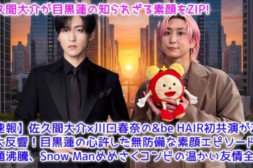 【速報】佐久間大介×川口春奈の&be HAIR初共演がZIP!で大反響！目黒蓮の心許した無防備な素顔エピソードが話題沸騰、Snow Manめめさくコンビの温かい友情全貌
