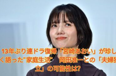 13年ぶり連ドラ復帰「宮崎あおい」が珍しく語った”家庭生活”　岡田准一との「夫婦独立」の可能性は？ Japanese News