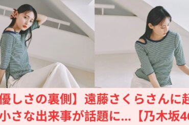 【優しさの裏側】遠藤さくらさんに起きた小さな出来事が話題に…【乃木坂46】