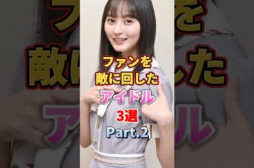 ファンを敵に回したアイドル3選 Part.2　#アイドル #雑学 #中西アルノ #遠藤さくら #衛藤美彩 #乃木坂46