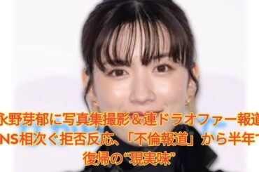 永野芽郁に写真集撮影＆連ドラオファー報道　SNS相次ぐ拒否反応、「不倫報道」から半年で復帰の“現実味” Japanese News