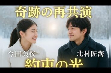 💖【今田美桜×北村匠海】奇跡の再共演！運命が二人を再び結んだ感動のドラマ「約束の光」誕生秘話✨涙と笑顔の7分間の奇跡🌸（2025年10月8日 午後3時公開）