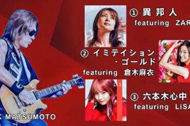 【松本孝弘（B’ｚギタリスト・TAK MATSUMOTO)  邦楽カバー３選】①異邦人（ZARD)   ②イミテイション・ゴールド(倉木麻衣)  ③六本木心中(LiSA)  ※歌詞入り　※高音質