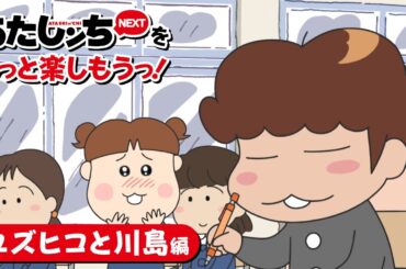 「あたしンちNEXTをもっと楽しもうっ！ユズヒコと川島編」 | 特別映像 | あたしンち
