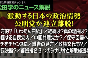 松田学のニュース解説【激動する日本の政治情勢・公明党が連立離脱！】一方的？「いったん白紙」／経緯は？真の理由は？／動揺する自民党内／中国共産党か？／保守回帰へピンチをチャンスに／識者の見方、他