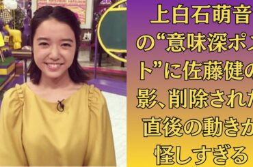 上白石萌音の“意味深ポスト”に佐藤健の影、削除された直後の動きが怪しすぎる！ファンが激怒！？