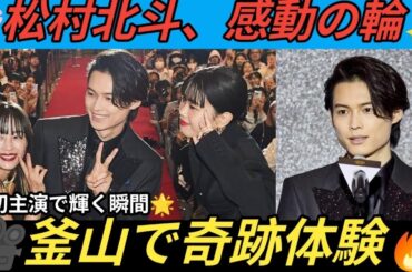 🎬松村北斗、感動の瞬間🥹✨「この光景は一生忘れない」釜山で奇跡体験🔥