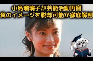 【こじるり復帰】小島瑠璃子が芸能活動再開、負のイメージを脱却可能か徹底解剖