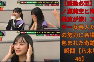 【感動必至】一ノ瀬美空と梅澤美波が涙！アラサー女芸人たちの努力に会場が包まれた奇跡の瞬間【乃木坂46