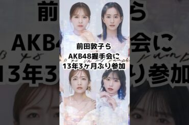 前田敦子ら AKB48握手会に13年3ヶ月ぶりに参加 #AKB48 #前田敦子 #高橋みなみ #指原莉乃 #小嶋陽菜