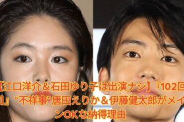 【江口洋介＆石田ゆり子は出演ナシ】『102回目』“不祥事”唐田えりか＆伊藤健太郎がメインOKな納得理由 Japanese News