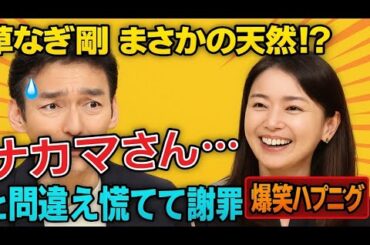 ✨草なぎ剛まさかの天然⁉️ 国仲涼子の名前を「ナカマさん…」と間違え慌てて謝罪😂💦【爆笑ハプニング】