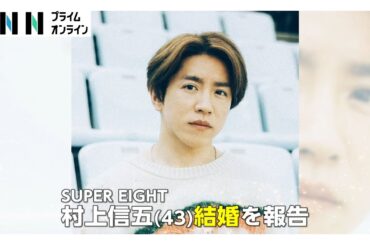 結婚報告コメントに“メンバーの名前”？SUPER EIGHTの村上信五さん（43）が結婚発表　お相手は一般女性