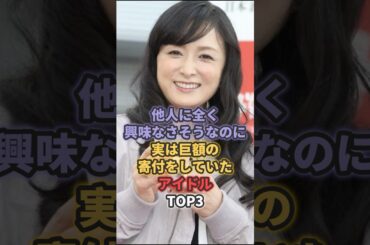 他人に全く興味なさそうなのに実は巨額の寄付をしていたアイドルTOP3 #国生さゆり #山本彩
