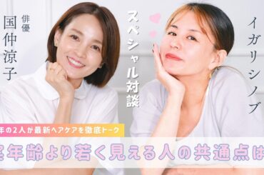 【国仲涼子 ✕ イガリシノブ】実年齢より若く見える人の共通点は？最新ヘアケアを徹底トーク！