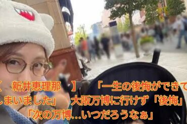 【 新井恵理那 】 「一生の後悔ができてしまいました」　大阪万博に行けず「後悔」　「次の万博…いつだろうなぁ」 Japanese News