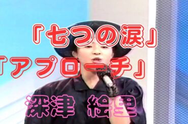 「七つの涙」 ～ 「アプローチ」　深津 絵里