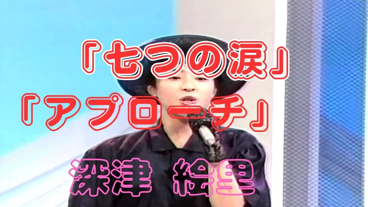 「七つの涙」 ~ 「アプローチ」 深津 絵里 「七つの涙」 ~ 「アプローチ」 深津 絵里