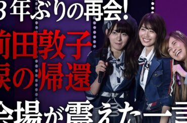 【13年ぶりの奇跡】前田敦子、AKB48握手会に帰還――小嶋陽菜の一言に会場が涙！