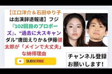 【江口洋介＆石田ゆり子は出演辞退報道】フジ『102回目のプロポーズ』、“過去に大スキャンダル”唐田えりか＆伊藤健太郎が「メインで大丈夫」な納得理由.