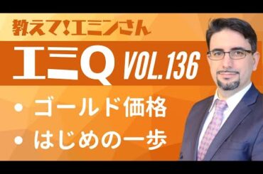 【エミQ】教えて！エミンさん Vol.136「ゴールド価格」「はじめの一歩」
