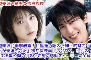 【速報】浜辺美波が衝撃暴露！目黒蓮の隠れた紳士的魅力「誠実さが現場を包む」初共演映画『ほどなく、お別れです』2026年公開の別れと希望の感動ストーリー完全解説