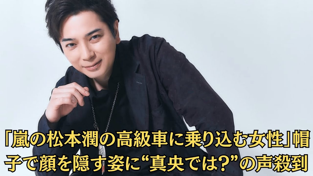 「嵐の松本潤の高級車に乗り込む女性」帽子で顔を隠す姿に“真央では?”の声殺到!「真央の事務所が“コメント拒否”」松潤との関係を問われた瞬間、空気が一変! 「嵐の松本潤の高級車に乗り込む女性」帽子で顔を隠す姿に“真央では?”の声殺到!「真央の事務所が“コメント拒否”」松潤との関係を問われた瞬間、空気が一変!