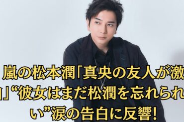 嵐の松本潤「真央の友人が激白」“彼女はまだ松潤を忘れられない”涙の告白に反響！「再共演計画が白紙」監督が語る“2人の間の空気が重すぎた”衝撃証言。