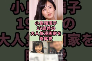 小島瑠璃子　19歳差の大人気漫画家を略奪愛#芸能人 #雑学