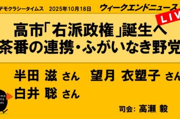 高市「右派政権」誕生へ　茶番の連携・ふがいなき野党 （半田 滋／望月 衣塑子／白井 聡）　ウィークエンドニュース 20251018
