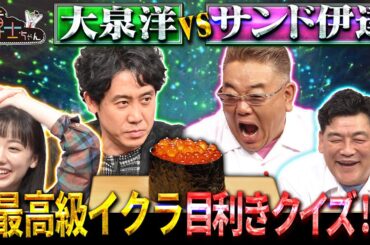 大泉洋 vs サンド伊達 最高級イクラ目利きクイズ…!!｜#サンドウィッチマン＆芦田愛菜の博士ちゃん #TVer で最新話配信中！