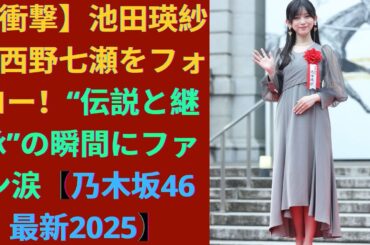 【衝撃】池田瑛紗が西野七瀬をフォロー！“伝説と継承”の瞬間にファン涙【乃木坂46最新2025】