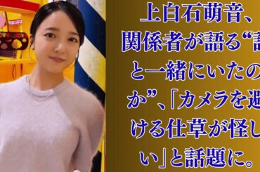 上白石萌音、関係者が語る“誰と一緒にいたのか”、「カメラを避ける仕草が怪しい」と話題に。