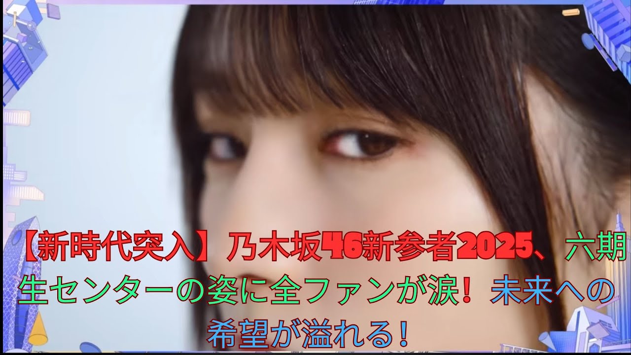【新時代突入】乃木坂46新参者2025、六期生センターの姿に全ファンが涙!未来への希望が溢れる! 【新時代突入】乃木坂46新参者2025、六期生センターの姿に全ファンが涙!未来への希望が溢れる!