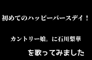 【カントリー娘。に石川梨華  】 初めてのハッピーバースデイ歌ってみた！