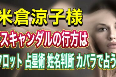 【タロット星占い】米倉涼子さん‼️ご体調やスキャンダルを占ったら驚きました‼️