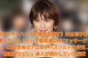 《サウザンハンズで身体を癒す》米倉涼子が通っていた「セレブ御用達のNYマッサージ店」、CBD含有のアロマやバスソルトを使用…「腰痛がひどい」本人が明かしていた病状 Japanese News
